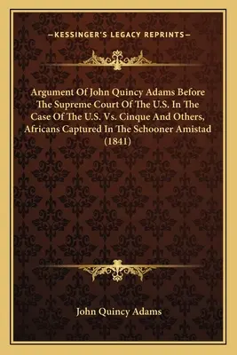 Argumentul lui John Quincy Adams în fața Curții Supreme a SUA în cazul SUA vs. Cinque și alții, africani capturați în Schooner Am - Argument Of John Quincy Adams Before The Supreme Court Of The U.S. In The Case Of The U.S. Vs. Cinque And Others, Africans Captured In The Schooner Am