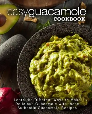 Carte de bucate Guacamole ușor: Învățați diferitele moduri de a face guacamole delicios cu aceste rețete autentice de guacamole - Easy Guacamole Cookbook: Learn the Different Ways to Make Delicious Guacamole with these Authentic Guacamole Recipes