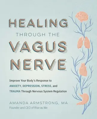 Vindecarea prin nervul vag: Îmbunătățirea răspunsului organismului dumneavoastră la anxietate, depresie, stres și traumă prin reglarea sistemului nervos - Healing Through the Vagus Nerve: Improve Your Body's Response to Anxiety, Depression, Stress, and Trauma Through Nervous System Regulation