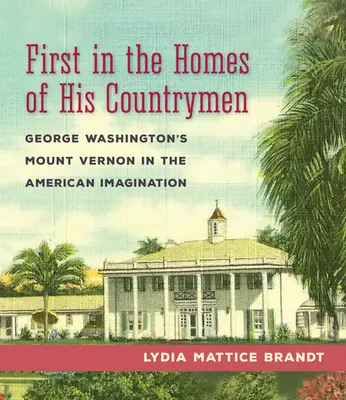 Primul în casele compatrioților săi: Mount Vernon al lui George Washington în imaginarul american - First in the Homes of His Countrymen: George Washington's Mount Vernon in the American Imagination