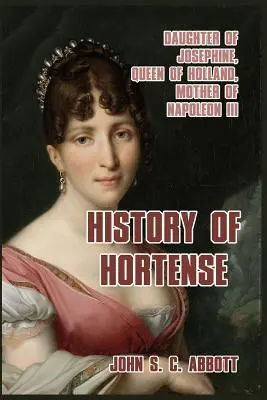 Istoria lui Hortense: Fiica Josephinei, regină a Olandei, mama lui Napoleon al III-lea - History of Hortense: Daughter of Josephine, Queen of Holland, Mother of Napoleon III