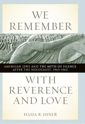 Ne amintim cu reverență și dragoste: American Jews and the Myth of Silence After the Holocaust, 1945-1962 - We Remember with Reverence and Love: American Jews and the Myth of Silence After the Holocaust, 1945-1962