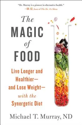 Magia alimentelor: Trăiți mai mult și mai sănătos - și slăbiți - cu dieta sinergetică - The Magic of Food: Live Longer and Healthier--And Lose Weight--With the Synergetic Diet