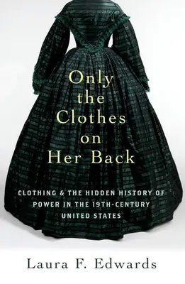 Only the Clothes on Her Back: Îmbrăcămintea și istoria ascunsă a puterii în Statele Unite ale secolului al XIX-lea - Only the Clothes on Her Back: Clothing and the Hidden History of Power in the Nineteenth-Century United States