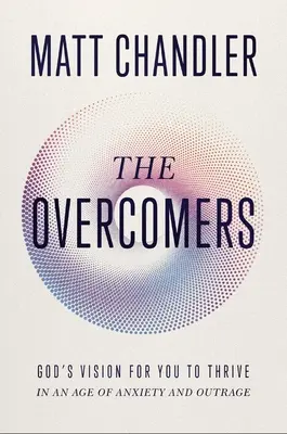 The Overcomers (Biruitorii): Viziunea lui Dumnezeu pentru ca tu să prosperi într-o epocă a anxietății și a indignării - The Overcomers: God's Vision for You to Thrive in an Age of Anxiety and Outrage