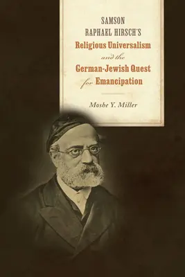 Universalismul religios al lui Samson Raphael Hirsch și căutarea evreilor germani pentru emancipare - Samson Raphael Hirsch's Religious Universalism and the German-Jewish Quest for Emancipation