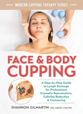 Ventuze pentru față și corp: Un ghid pas cu pas pentru drenarea limfei pentru întinerirea cosmetică profesională, reducerea celulitei și conturarea - Face and Body Cupping: A Step-By-Step Guide to Lymph Drainage for Professional Cosmetic Rejuvenation, Cellulite Reduction and Contouring