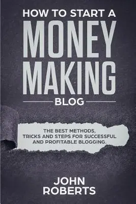 Cum să începi un blog aducător de bani: Cele mai bune metode, trucuri și pași pentru un blogging de succes și profitabil - How to Start a Money Making Blog: The Best Methods, Tricks and Steps for Successful and Profitable Blogging