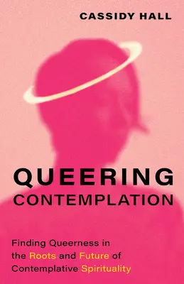Queering Contemplation: Găsirea homosexualității în rădăcinile și viitorul spiritualității contemplative (Finding Queerness in the Roots and Future of Contemplative Spirituality) - Queering Contemplation: Finding Queerness in the Roots and Future of Contemplative Spirituality