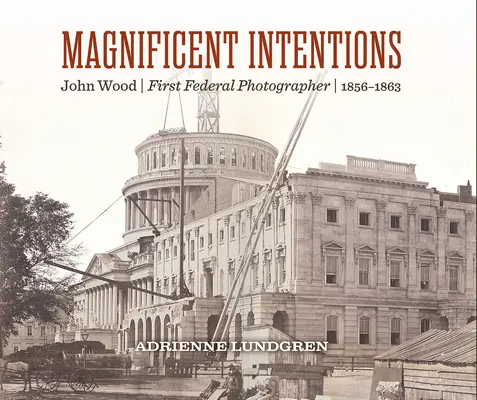 Intenții magnifice: John Wood, primul fotograf federal - Magnificent Intentions: John Wood, First Federal Photographer