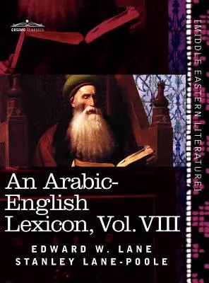 An Arabic-English Lexicon (in Eight Volumes), Vol. VIII: Derived from the Best and the Most Copious Eastern Sources