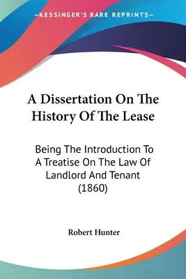 A Dissertation On The History Of The Lease: Introducere la un tratat de drept al proprietarilor și chiriașilor - A Dissertation On The History Of The Lease: Being The Introduction To A Treatise On The Law Of Landlord And Tenant