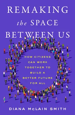 Remaking the Space Between Us: Cum pot cetățenii să lucreze împreună pentru a construi un viitor mai bun pentru toți - Remaking the Space Between Us: How Citizens Can Work Together to Build a Better Future for All