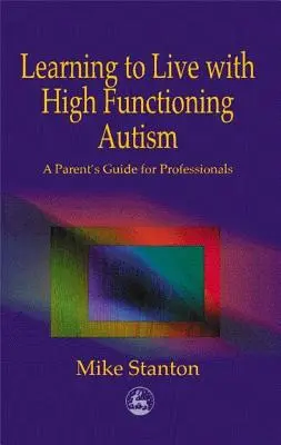 Learning to Live with High Functioning Autism: Un ghid al părinților pentru profesioniști - Learning to Live with High Functioning Autism: A Parent's Guide for Professionals