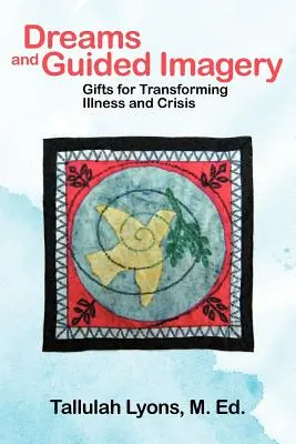 Vise și imagini ghidate: Daruri pentru transformarea bolilor și crizelor - Dreams and Guided Imagery: Gifts for Transforming Illness and Crisis