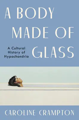 Un corp făcut din sticlă: O istorie culturală a ipohondriei - A Body Made of Glass: A Cultural History of Hypochondria