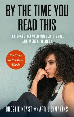 By the Time You Read This: Spațiul dintre zâmbetul lui Cheslie și boala mintală - povestea ei în propriile cuvinte - By the Time You Read This: The Space Between Cheslie's Smile and Mental Illness--Her Story in Her Own Words