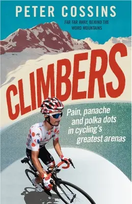 Climbers: Pain, Panache and Polka Dots in Cycling's Greatest Arenas
