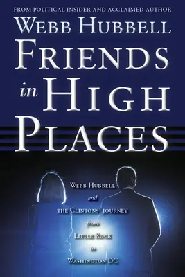 Friends in High Places: Webb Hubbell și călătoria Clintonilor de la Little Rock la Washington DC - Friends in High Places: Webb Hubbell and the Clintons' Journey from Little Rock to Washington DC