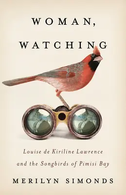 Woman, Watching: Louise de Kiriline Lawrence și păsările cântătoare din Golful Pimisi - Woman, Watching: Louise de Kiriline Lawrence and the Songbirds of Pimisi Bay