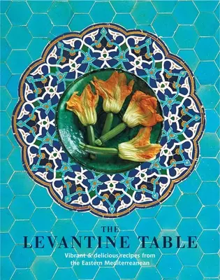 Masa levantină: Rețete vibrante și delicioase din estul Mediteranei și nu numai - The Levantine Table: Vibrant and Delicious Recipes from the Eastern Mediterreanean and Beyond