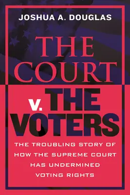 Curtea împotriva alegătorilor: The Troubling Story of How the Supreme Court Has Undermined Voting Rights (Povestea tulburătoare a modului în care Curtea Supremă a subminat drepturile de vot) - The Court V. the Voters: The Troubling Story of How the Supreme Court Has Undermined Voting Rights