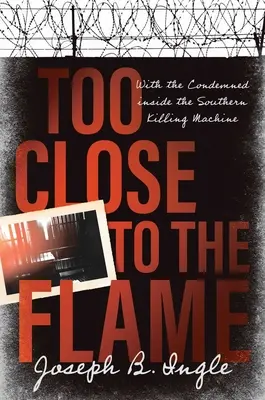 Prea aproape de flacără: Cu condamnații în interiorul mașinii de ucis din sud - Too Close to the Flame: With the Condemned Inside the Southern Killing Machine
