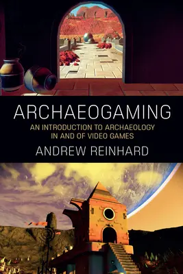 Archaeogaming: O introducere în arheologia în și din jocurile video - Archaeogaming: An Introduction to Archaeology in and of Video Games
