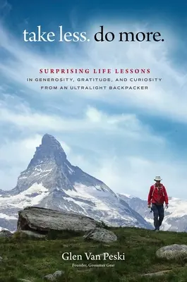 Ia mai puțin. Do More.: Surprising Life Lessons in Generosity, Gratitude, and Curiosity from an Ultralight Backpacker (Lecții de viață surprinzătoare despre generozitate, recunoștință și curiozitate de la un excursionist ultraușor) - Take Less. Do More.: Surprising Life Lessons in Generosity, Gratitude, and Curiosity from an Ultralight Backpacker