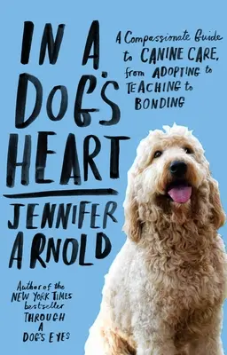 În inima unui câine: A Compassionate Guide to Canine Care, from Adopting to Teaching to Bonding (Un ghid plin de compasiune pentru îngrijirea canină, de la adopție la predare și la legare) - In a Dog's Heart: A Compassionate Guide to Canine Care, from Adopting to Teaching to Bonding