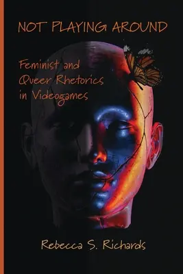 Not Playing Around: Retorica feministă și queer în jocurile video - Not Playing Around: Feminist and Queer Rhetorics in Videogames