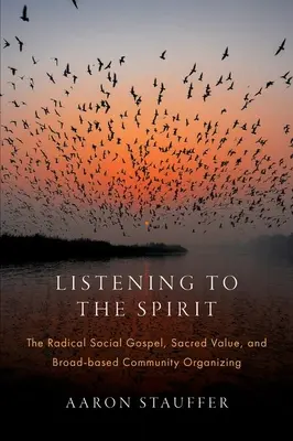Listening to the Spirit: Evanghelia socială radicală, valoarea sacră și organizarea comunitară pe baze largi - Listening to the Spirit: The Radical Social Gospel, Sacred Value, and Broad-Based Community Organizing