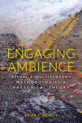 Implicarea în ambianță: Metodologii vizuale și multisenzoriale și teoria retorică - Engaging Ambience: Visual and Multisensory Methodologies and Rhetorical Theory