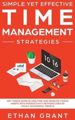 Strategii simple, dar eficiente de gestionare a timpului: Faceți lucrurile în mai puțin timp și dezvoltați obiceiuri atomice cu metodele de productivitate folosite de cei mai de succes - Simple Yet Effective Time management strategies: Get Things Done In Less Time and Develop Atomic Habits with Productivity Methods Used By Highly Succe