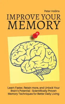 Îmbunătățește-ți memoria - Învață mai repede, reține mai mult și deblochează potențialul creierului tău - 17 tehnici de memorie dovedite științific pentru un trai zilnic mai bun - Improve Your Memory - Learn Faster, Retain more, and Unlock Your Brain's Potential - 17 Scientifically Proven Memory Techniques for Better Daily Livin