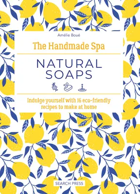 The Handmade Spa: Natural Soaps: Răsfățați-vă cu 16 rețete ecologice de făcut acasă - The Handmade Spa: Natural Soaps: Indulge Yourself with 16 Eco-Friendly Recipes to Make at Home