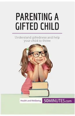Parenting a Gifted Child: Înțelegeți supradotarea și ajutați-vă copilul să se dezvolte - Parenting a Gifted Child: Understand giftedness and help your child to thrive
