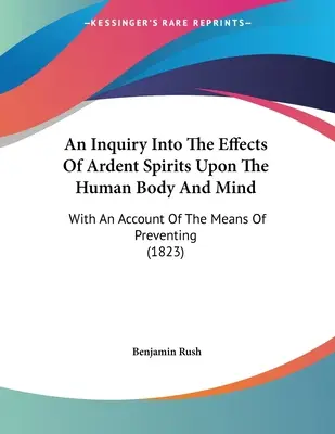 O anchetă asupra efectelor spiritelor arzătoare asupra corpului și minții umane: Cu o descriere a mijloacelor de prevenire - An Inquiry Into The Effects Of Ardent Spirits Upon The Human Body And Mind: With An Account Of The Means Of Preventing