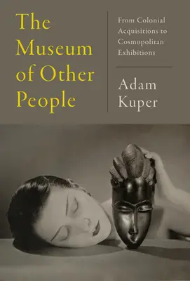 Muzeul celorlalți oameni: De la achizițiile coloniale la expozițiile cosmopolite - The Museum of Other People: From Colonial Acquisitions to Cosmopolitan Exhibitions