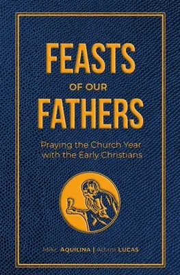 Sărbătorile Părinților noștri: Rugăciunea anului bisericesc împreună cu primii creștini - Feasts of Our Fathers: Praying the Church Year with the Early Christians