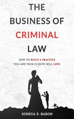 Afacerea de drept penal: Cum să construiești o practică de apărare penală pe care tu și clienții tăi o veți iubi - The Business of Criminal Law: How to Build a Criminal Defense Practice You and Your Clients Will Love