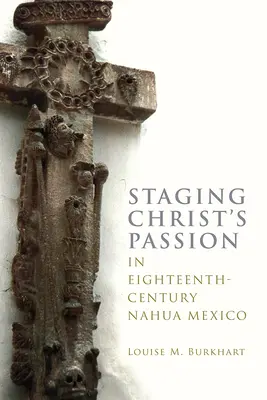 Punerea în scenă a pasiunii lui Hristos în Mexicul Nahua din secolul al XVIII-lea - Staging Christ's Passion in Eighteenth-Century Nahua Mexico