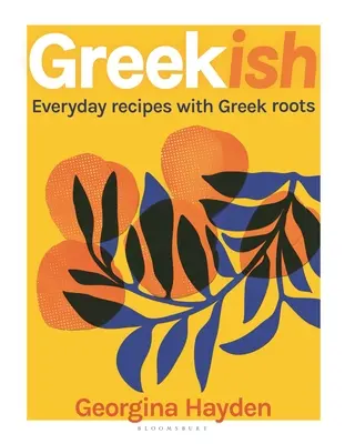 Greekish: Rețete de zi cu zi cu rădăcini grecești - Greekish: Everyday Recipes with Greek Roots