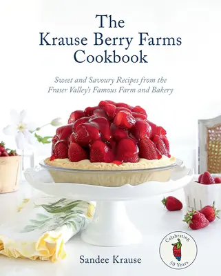 Cartea de bucate Krause Berry Farms: Rețete dulci și savuroase de la faimoasa fermă și brutărie din Fraser Valley - The Krause Berry Farms Cookbook: Sweet and Savoury Recipes from the Fraser Valley's Famous Farm and Bakery