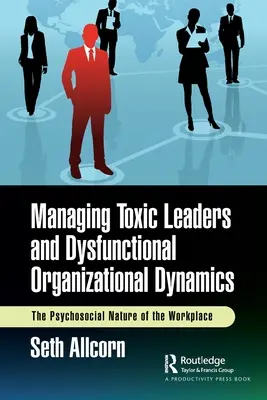 Managing Toxic Leaders and Dysfunctional Organizational Dynamics (Gestionarea liderilor toxici și a dinamicii organizaționale disfuncționale): Natura psihosocială a locului de muncă - Managing Toxic Leaders and Dysfunctional Organizational Dynamics: The Psychosocial Nature of the Workplace