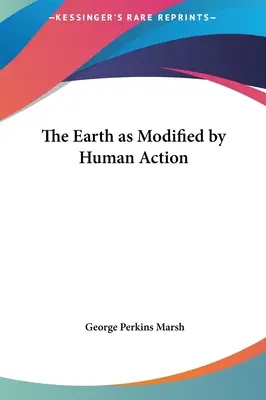 Pământul modificat de acțiunea umană: The Earth as Modified by Human Action - The Earth as Modified by Human Action