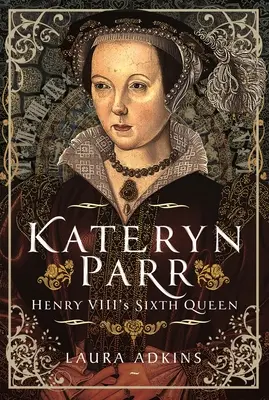 Kateryn Parr: A șasea regină a lui Henric al VIII-lea - Kateryn Parr: Henry VIII's Sixth Queen