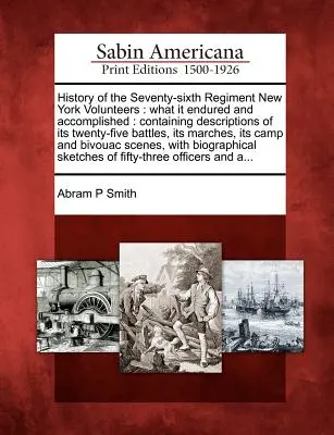 History of the Seventy-Sixth Regiment New York Volunteers: What It Endured and Accomplished: Conținând descrieri ale celor douăzeci și cinci de bătălii, ale M - History of the Seventy-Sixth Regiment New York Volunteers: What It Endured and Accomplished: Containing Descriptions of Its Twenty-Five Battles, Its M