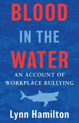 Blood In The Water (Sânge în apă): An Account of Workplace Bullying (O relatare despre hărțuirea la locul de muncă) - Blood In The Water: An Account of Workplace Bullying
