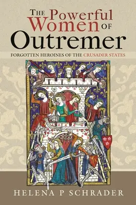 Femeile puternice din Outremer: Eroine uitate ale statelor cruciate - The Powerful Women of Outremer: Forgotten Heroines of the Crusader States